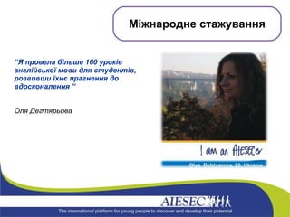 “ Я провела більше 160 уроків англійської мови для студентів, розвивши їхнє прагнення до вдосконалення ” Оля Дегтярьова Міжнародне стажування 