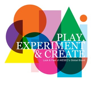 PLAY,
EXPERIMENT
& CREATELook & Feel of AIESEC’s Global Brand
 