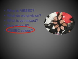 •   What is AIESEC?
•   What do we envision?
•   What is our impact?
•   How we do it?
•   AIESEC values?
 