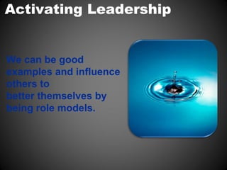 Activating Leadership


We can be good
examples and influence
others to
better themselves by
being role models.
 