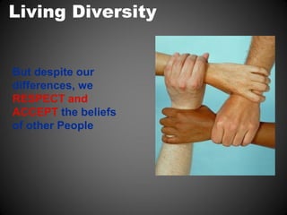 Living Diversity


But despite our
differences, we
RESPECT and
ACCEPT the beliefs
of other People
 