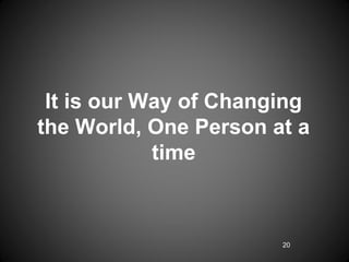It is our Way of Changing
the World, One Person at a
            time



                       20
 