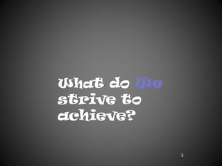 What do We
strive to
achieve?

             3
 
