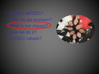 •   What is AIESEC?
•   What do we envision?
•   What is our impact?
•   How we do it?
•   AIESEC values?
 
