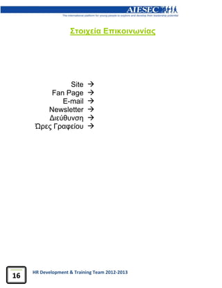 HR Development & Training Team 2012-2013
16
Στοιχεία Επικοινωνίας
Site 
Fan Page 
E-mail 
Newsletter 
Διεύθυνση 
Ώρες Γραφείου 
 