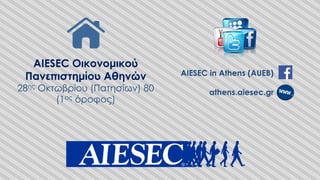 AIESEC Οικονομικού
Πανεπιστημίου Αθηνών
28ης Οκτωβρίου (Πατησίων) 80
(1ος όροφος)
AIESEC in Athens (AUEB)
athens.aiesec.gr
 