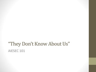 “They Don’t Know About Us”
AIESEC 101
 
