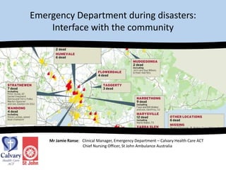 Emergency Department during disasters:Interface with the community Mr Jamie Ranse:   Clinical Manager, Emergency Department – Calvary Health Care ACT 	           	           Chief Nursing Officer, St John Ambulance Australia  