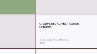 AI: BIOMETRIC AUTHENTICATION
METHODS
Elise Desutter, Estelle Vanraes & Maybe Devos
2ION04
 
