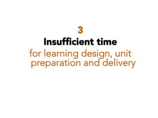 3
Insufﬁcient time
for learning design, unit
preparation and delivery

 