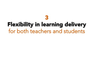 3
Flexibility in learning delivery
for both teachers and students

 