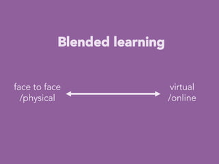 Blended learning


face to face
/physical
virtual
/online
 