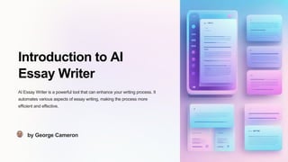 Introduction to AI
Essay Writer
AI Essay Writer is a powerful tool that can enhance your writing process. It
automates various aspects of essay writing, making the process more
efficient and effective.
by George Cameron
 