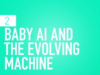 BABY AI AND
THE EVOLVING
MACHINE
2
 