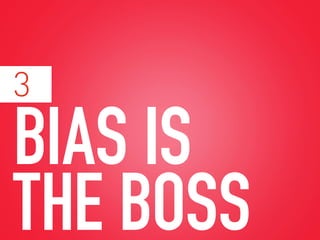 BIAS IS
THE BOSS
3
 