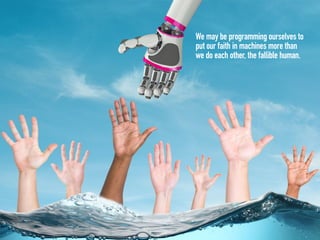 We may be programming ourselves to
put our faith in machines more than
we do each other, the fallible human.
 