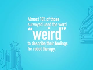 Almost 10% of those
surveyed used the word
“weird”to describe their feelings
for robot therapy.
 