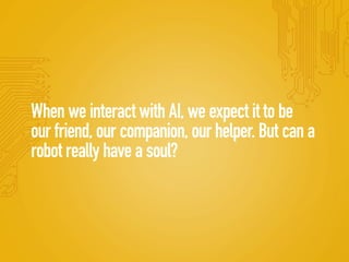 When we interact with AI, we expect it to be
our friend, our companion, our helper. But can a
robot really have a soul?
 
