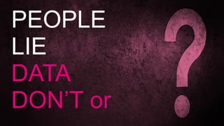 PEOPLE
LIE
DATA
DON’T or
 