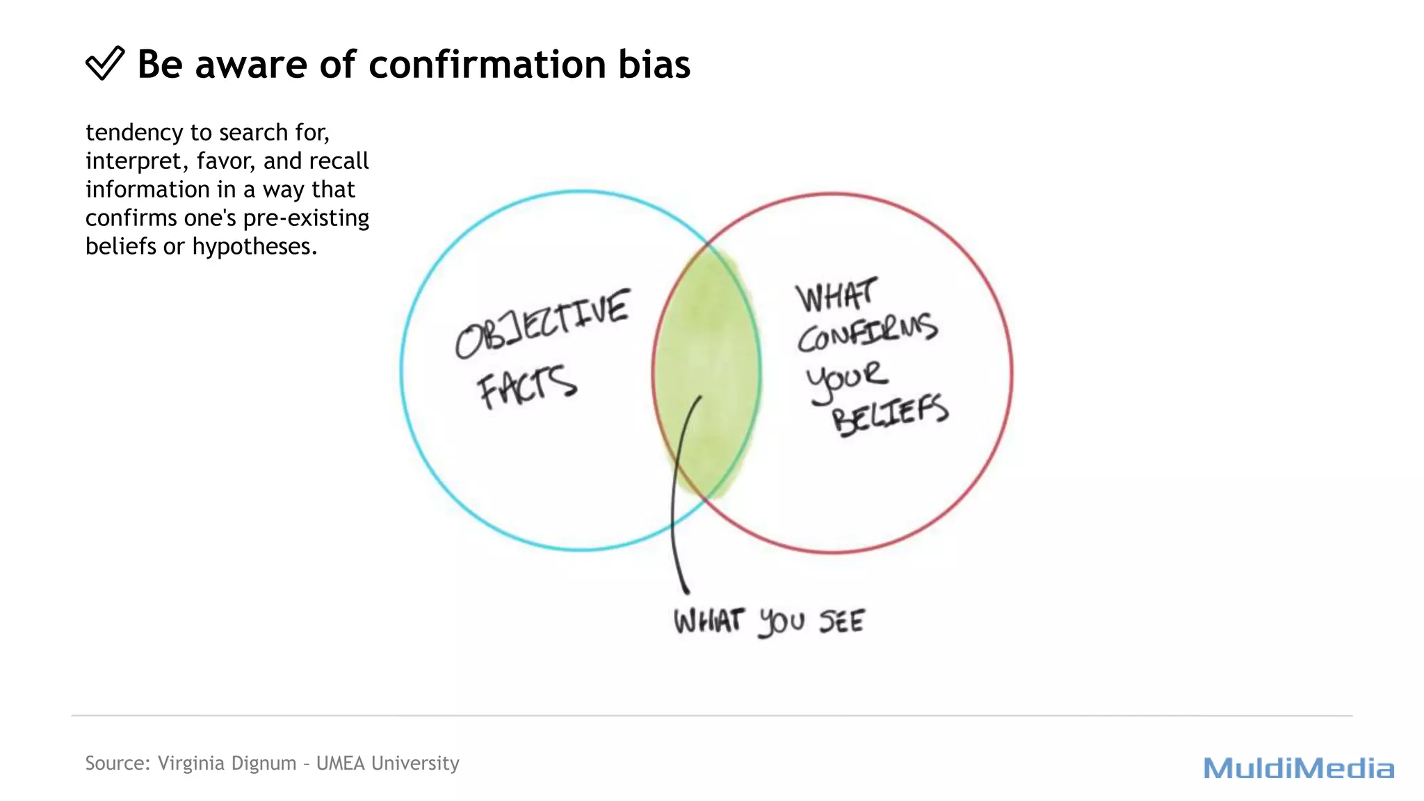 ✅ Be aware of confirmation bias
tendency to search for,
interpret, favor, and recall
information in a way that
confirms one's pre-existing
beliefs or hypotheses.
Source: Virginia Dignum – UMEA University
 