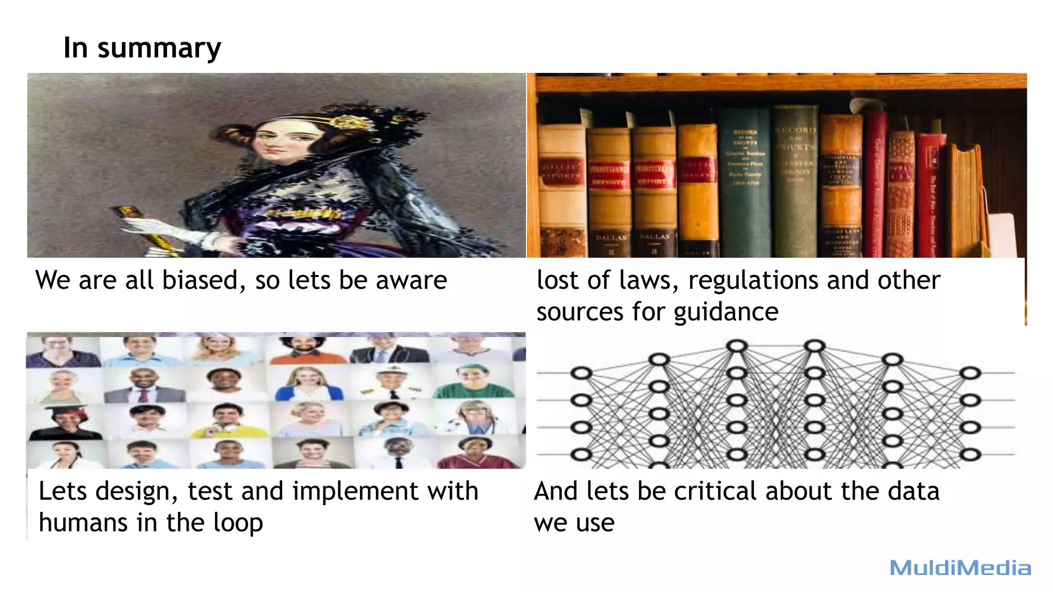 In summary
We are all biased, so lets be aware lost of laws, regulations and other
sources for guidance
And lets be critical about the data
we use
Lets design, test and implement with
humans in the loop
 