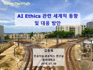 AI Ethics 관련 세계적 동향
및 대응 방안
김종욱
인공지능·로보틱스 연구실
동아대학교
2019. 07. 08
Naver TechTalk
1
 