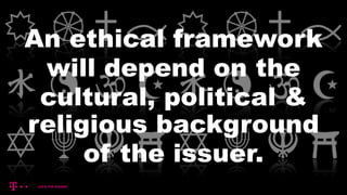 An ethical framework
will depend on the
cultural, political &
religious background
of the issuer.
 