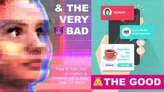 THE GOOD
& THE
VERY
BAD
“How to train your
ai chatbot to
become evil in less
than 24 hours”.
 