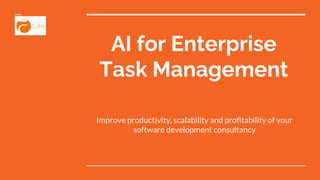 AI for Enterprise
Task Management
Improve productivity, scalability and profitability of your
software development consultancy
 