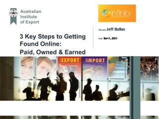 3 Key Steps to Getting Found Online:  Paid, Owned & Earned Speaker:  Jeff Bullas Date:  Sept 1, 2011 