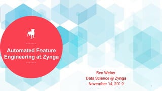 Automated Feature
Engineering at Zynga
1
Ben Weber
Data Science @ Zynga
November 14, 2019
 