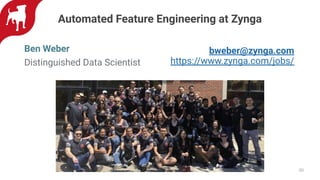 30
Automated Feature Engineering at Zynga
Ben Weber
Distinguished Data Scientist
bweber@zynga.com
https://www.zynga.com/jobs/
 