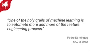 “One of the holy grails of machine learning is
to automate more and more of the feature
engineering process.”
Pedro Domingos
CACM 2012
4
 