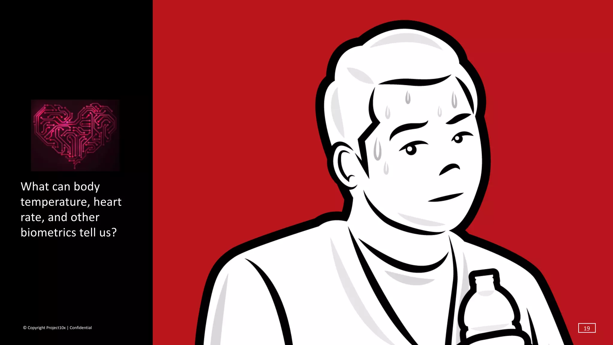 ©	Copyright	Project10x	|	Confidential
What	can	body	
temperature,	heart	
rate,	and	other	
biometrics	tell	us?
19
 