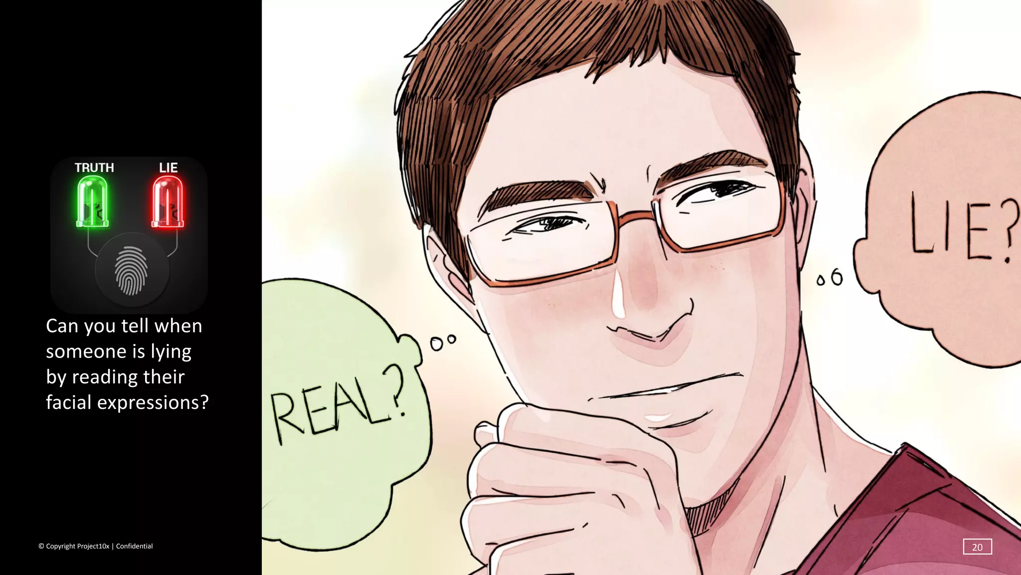 ©	Copyright	Project10x	|	Confidential
Can	you	tell	when	
someone	is	lying	
by	reading	their	
facial	expressions?
20
 