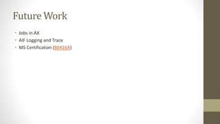 Future Work
• Jobs in AX
• AIF Logging and Trace
• MS Certification (80416A)
 