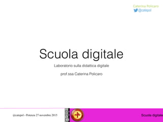 Scuola digitale@catepol - Potenza 27 novembre 2015
Scuola digitale
Laboratorio sulla didattica digitale
prof.ssa Caterina Policaro
 