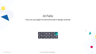 1StoryStream.ai Dr Janet Bastiman @yssybyl
AI Fails:
how can you begin to overcome bias in design and test
 