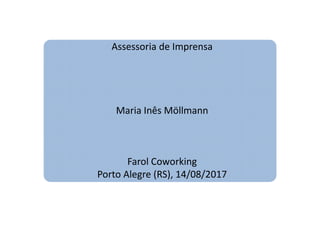 Assessoria de Imprensa
Maria Inês MöllmannMaria Inês Möllmann
Farol Coworking
Porto Alegre (RS), 14/08/2017
 