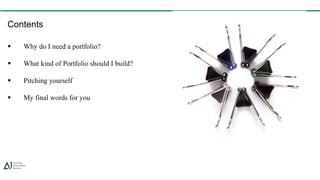 Contents
 Why do I need a portfolio?
 What kind of Portfolio should I build?
 Pitching yourself
 My final words for you
 