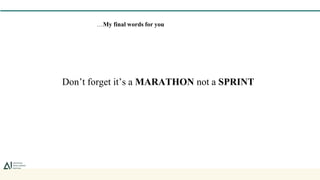 Don’t forget it’s a MARATHON not a SPRINT
…My final words for you
 