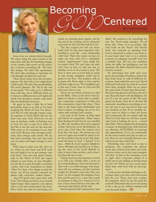 Fall 2010 | 19
Jerry Savelle
Fall 2010 | 19
Some of us are routine-kind of people.
We enjoy doing the same routine at the
same time each day. If something changes
in the routine, that wasn’t on the sched-
ule, it throws everything off . We don’t
like change. We don’t like spontaneity.
We don’t like anything to interrupt our
well thought out plans for each day.
Then, there’s some of us who are spon-
taneous. We don’t like to be sculpted into
a little mold. We don’t like predictability.
We aren’t planners. We “fly by the seat
of our pants.” We wake up at a different
time each day, eat at different times, go
to sleep at a different time each night and
rarely ever develop a routine, only those
that are absolutely necessary.
It’s good to have a little bit of both
personality traits in us. But as I’ve been
studying the Word of God, I’ve discov-
ered that it’s only through routine, regu-
lar exposure to God’s Word, that we can
draw near unto God. However, it’s not
easy to develop a habit of drawing near
to God. It’s easy to just do it when we
feel like it one day and not the next day.
Why must we be consistent in our time
with God? Because only through consis-
tency does change come about. We see
that with exercising. You can’t just work
out two times and expect change in your
body.
Well, Satan is after your life. He’s af-
ter what’s in your heart and he’ll work
day and night to try to get entrance into
your heart. You can’t just spend Sunday
only in the Word of God and expect
change in your heart, in your thoughts,
in your life. It comes through a consistent
routine with God. Sometimes we think,
“After I’ve done a few things around the
house, ran all my errands, returned my
phone calls, exercised, cooked dinner .
. . then I’ll spend some quiet time with
God.” Next thing you know, your errands
lasted longer than expected, your phone
call to your best friend lasted one hour,
there wasn’t any time for exercising, you
ended up ordering pizza (again), and by
the end of the evening, you’re exhausted
and ready for bed. No time left for God.
The day escaped you and you never
made time for the most important rela-
tionship in your life - your relationship
with God. That’s the reason we have to
make our time with God a scheduled,
routine “appointment” every single day
no matter what! We can’t base our time
with God on how we feel one day or
whether we’re in the mood to pray. We
have to draw near to God daily in order
to stay strong, confident, joyful and at
peace in our lives. The scripture tells us
in James 4:8, Draw nigh to God, and he
will draw nigh to you. The Amplified says
it this way, Come close to God and He
will come close to you.
There are two kinds of hearts we find
in the Bible. There is the heart God de-
lights in which is a heart that is compli-
ant, cooperative, responsive to Him and
His commands, a heart that obeys. Then
there is the heart that’s disobedient and
tries to figure everything out on its own
rather than seeking God’s wisdom.
Let’s look at the hearts of King Saul
and David in comparison. Many times,
Saul disobeyed God but he was mindful
to offer the sacrifices that God required
of him. However, in his disobedience, he
never gave God what He wanted most
from him- his heart. He messed up over
and over again and would be quick to of-
fer the sacrifices, but he never truly dedi-
cated his heart to God. 1 Samuel 15:22
says, ...Hath the Lord as great delight in
burnt offerings and sacrifices as in obey-
ing the voice of the Lord? Behold, to
obey is better than sacrifice, and to hear-
ken than the fat of rams.
Clearly, Saul was not responsive to God
or to His Law. Finally, after a series of
acts of disobedience, God sent Samuel to
Saul with a two-fold message: Your king-
dom will not continue; and the Lord has
sought for Himself a man after His own
heart. So He stripped his kingdom from
him and He gave it to a man who would
be obedient to Him. In 1 Samuel 13:14 it
says, I have found David a man after My
own heart that will do all My will.
David obeyed God’s instructions. Saul
didn’t. He wanted to do everything his
way. Yes, David made mistakes. We all
know that. None of us are perfect. But
God looks on the “heart” and David’s
heart was centered on pleasing God.
God is interested in where your heart is.
Is your heart after God or is it entirely
centered on pleasing yourself? Saul was
a prideful man. He was very confident
about his skills, his intelligence and his
decisions. He didn’t think he had to seek
God for counsel.
It’s interesting how both men were
given the privilege of leading a nation but
they both chose to walk in different di-
rections. Saul walked his own road. David
followed God’s path. So, what do we learn
from their example? How do we obtain
the same kind of heart that David had -
the heart that pleases God? Proverbs 4:23
says, Keep thy heart with all diligence; for
out of it are the issues of life. We must
guard our hearts. How do we do that? By
cautiously attending to everything we al-
low our eyes to see, our ears to hear, and
our emotions to feel. If we carefully ob-
serve what we allow to enter our hearts
and consistently fill our minds with the
Word of God, then we will have exactly
what God is looking for in us - a heart
after Him. This is obtained by developing
a routine of scheduled time with God and
not allowing ANYTHING to interrupt
this appointment. If we can consistently
do the same routine each day in some ar-
eas, then we can eventually become con-
sistent in our time with God.
Scheduling time with God is easy to
postpone, but remember the phrase:
seven days without God makes one weak.
Discover when you’re the most energetic
and alert. Is that in the morning or late
at night when everyone’s asleep? Is it
while you’re out walking or having lunch
in your car? When can you create quiet,
alone time with God with no interrup-
tions?
Look at your schedule and begin to de-
termine when your time with God works
best for you. Then, start your routine.
Be consistent. Don’t let up. Set goals for
yourself. Determine that you’re not going
to let a day go by without visiting with
your heavenly Father. – AIF
Becoming
CenteredBy Carolyn SavelleGOD
 