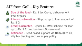 AIF from GoI – Key Features
Size of the fund – Rs. 1 lac Crore, disbursement
over 6 years
Interest subvention – 3% p. a. u...
