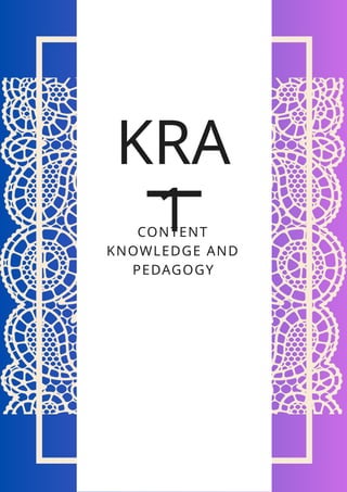 KRA
1
CONTENT
KNOWLEDGE AND
PEDAGOGY
 