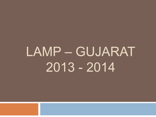LAMP – GUJARAT
2013 - 2014
 