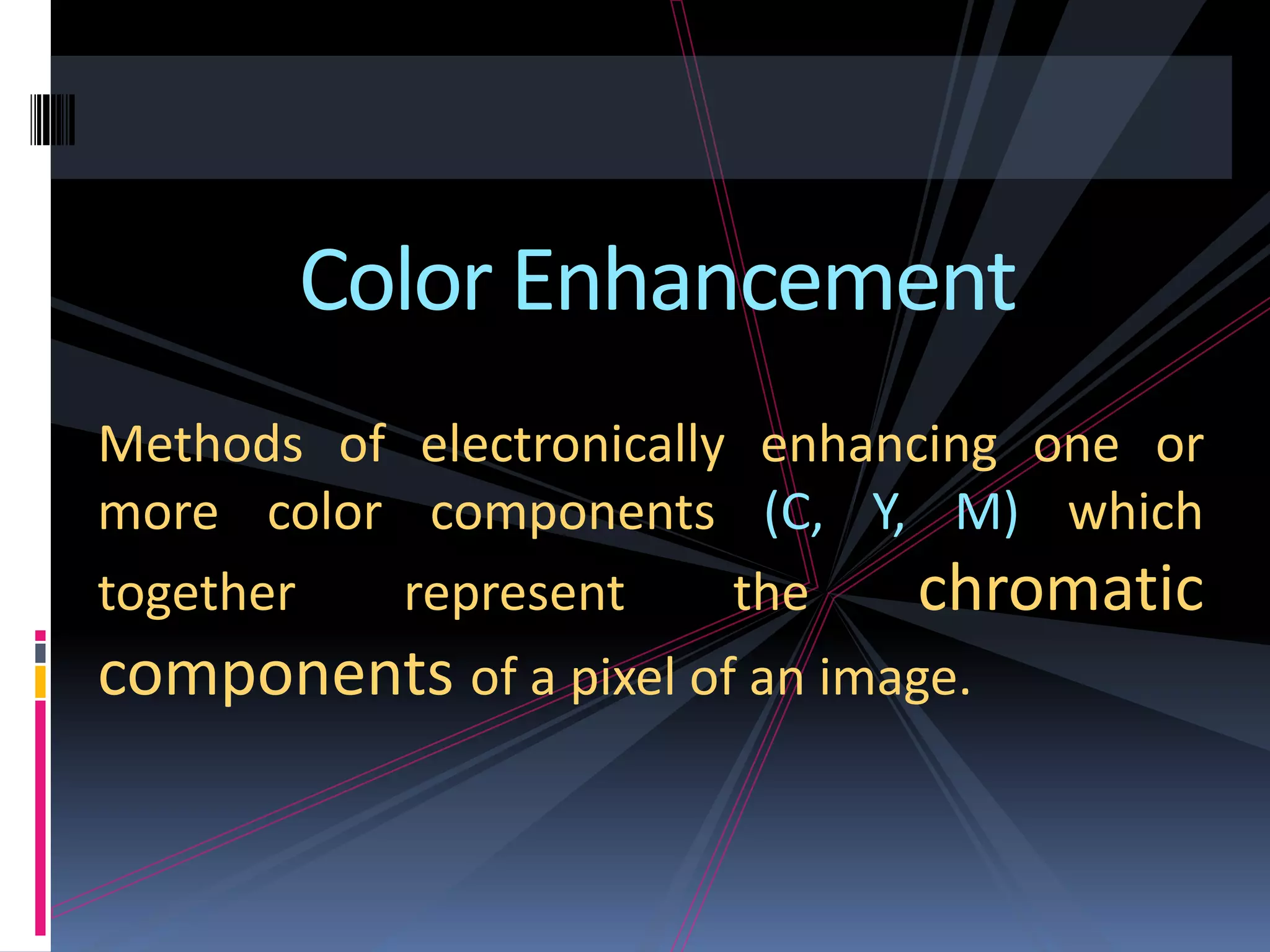 Color Enhancement Methods of electronically enhancing one or more color components (C, Y, M) which together represent the chromatic components of a pixel of an image. 