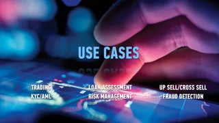 LOAN ASSESSMENT
RISK MANAGEMENT
UP SELL/CROSS SELL
FRAUD DETECTION
TRADING
KYC/AML
USE CASES
 