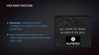 Numerai: collective artiﬁcial
intelligence to make stock market
predictions.
Data scientists submitted over 12
billion equity price predictions in less
than a year
STOCK MARKET PREDICTIONS
 
