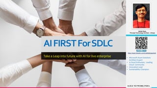 AIFIRSTForSDLC
Take a Leap into future with AI for live enterprise
Abhijit Shah,
Principal Technology Architect , Infosys
• Microsoft Azure Solutions
Architect Expert
• A Cloud Enthusiast, Leading
Cloud Community
• Innovation Lead
• Sustainability Champion
https://www.linkedin.com/in/abhijitvijayshah
 