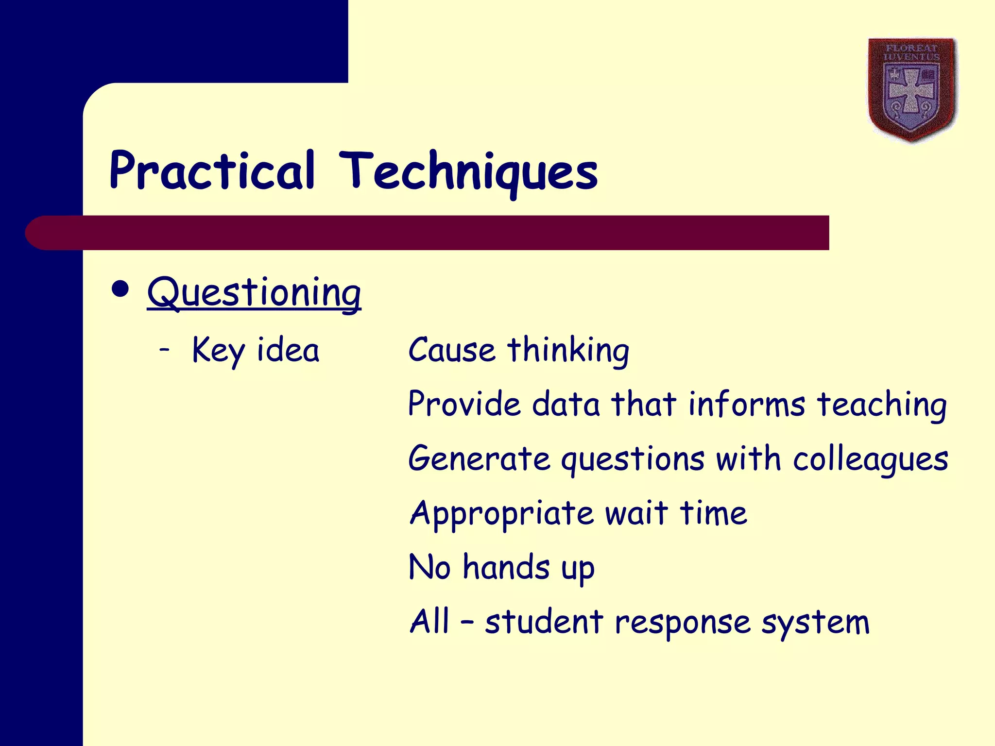 Practical Techniques Questioning Key idea Cause thinking Provide data that informs teaching Generate questions with colleagues Appropriate wait time No hands up All – student response system 